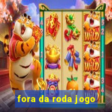 fora da roda jogo